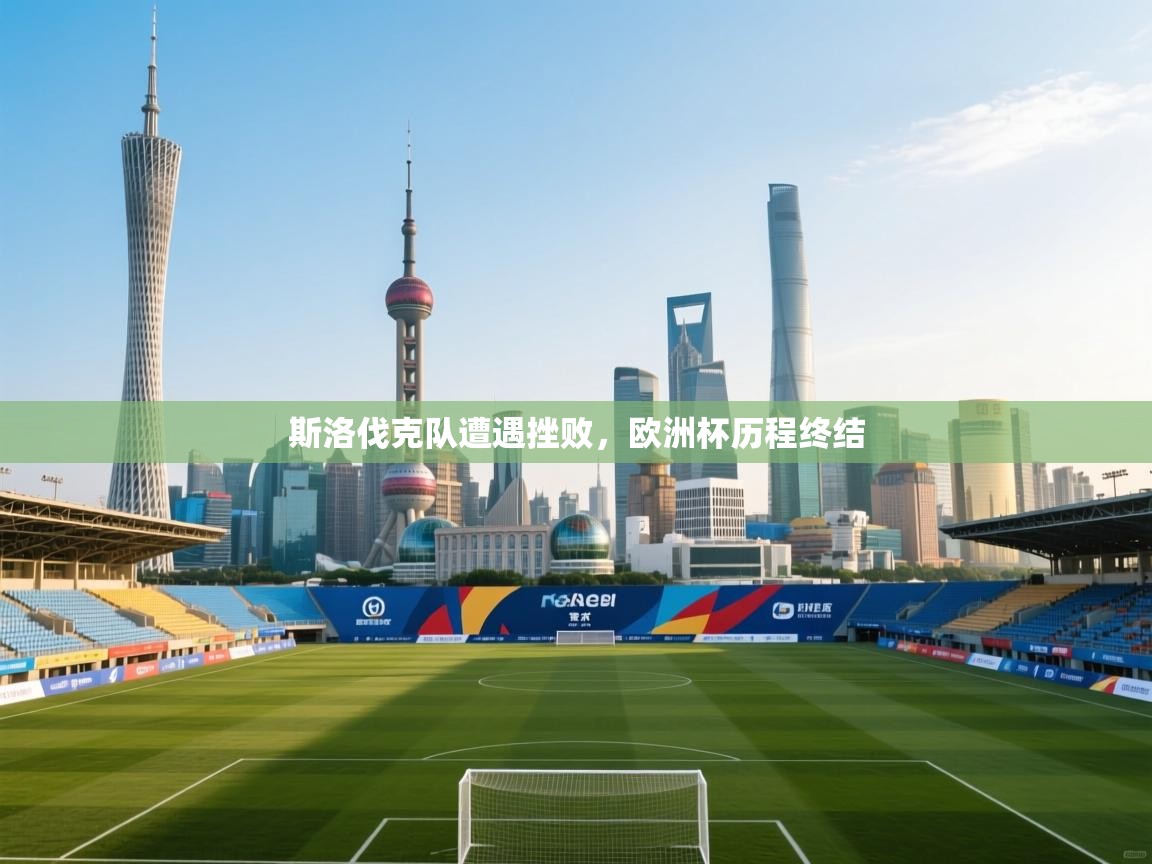 斯洛伐克队遭遇挫败,欧洲杯历程终结