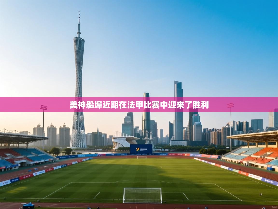 美神船埠近期在法甲比赛中迎来了胜利