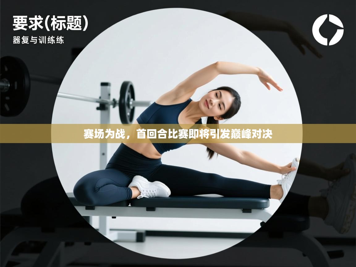 赛场为战，首回合比赛即将引发巅峰对决  第2张