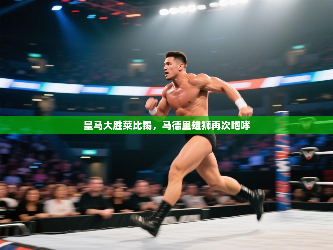 皇马大胜莱比锡,马德里雄狮再次咆哮